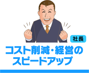 コスト削減・経営のスピードアップ